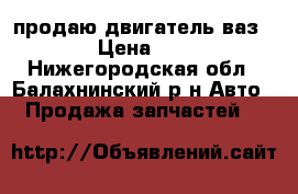 продаю двигатель ваз 2109  › Цена ­ 10 000 - Нижегородская обл., Балахнинский р-н Авто » Продажа запчастей   